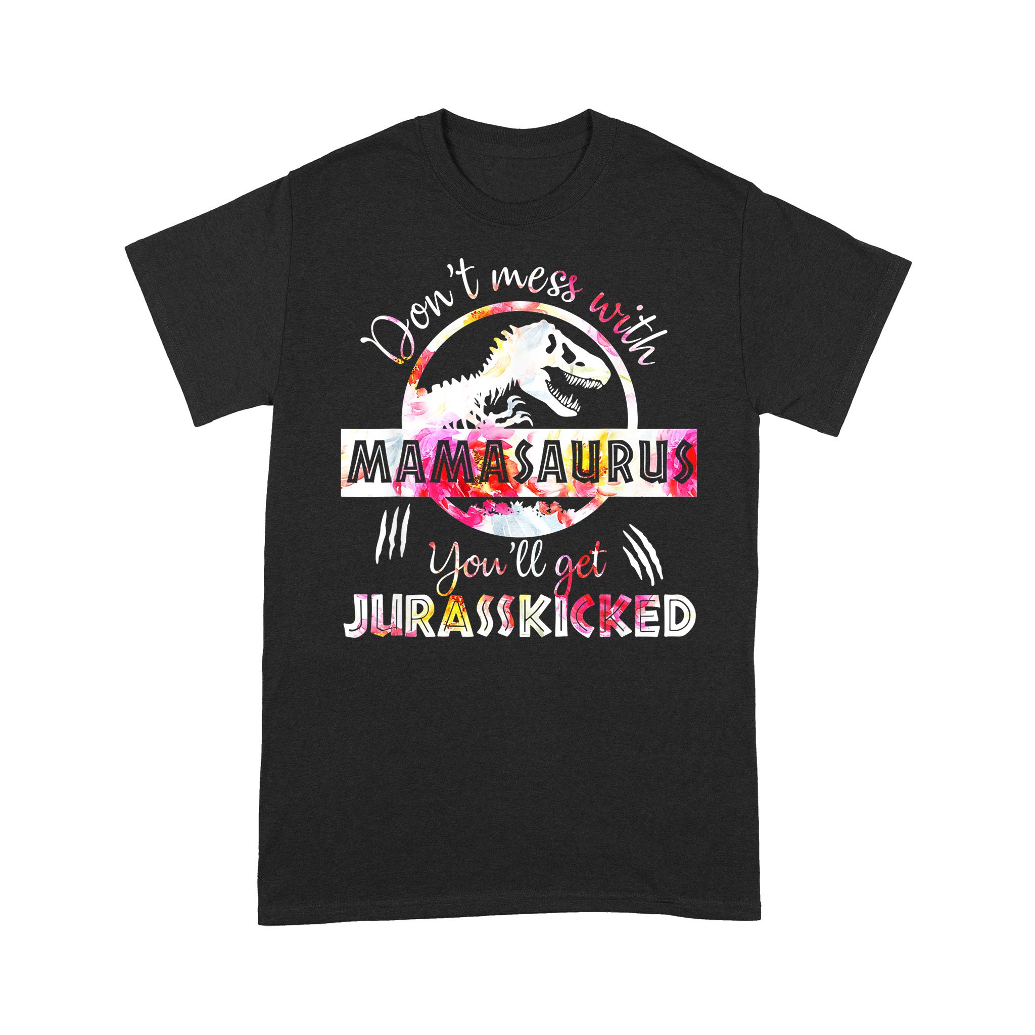 Don’t Mess With Mamasaurus Youll Get Jurasskicked Mother’s Day Shirt – Standard T-shirt