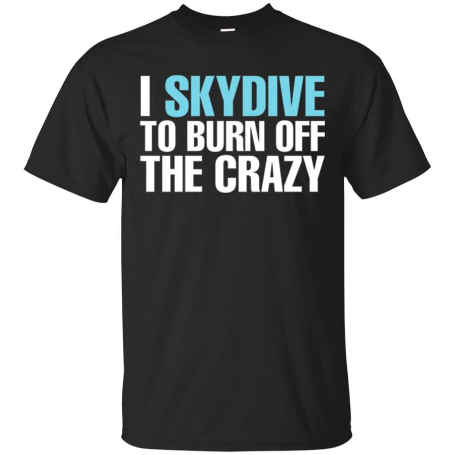 AGR I Skydive To Burn Off The Crazy Shirt Funny Skydiving Tshirt