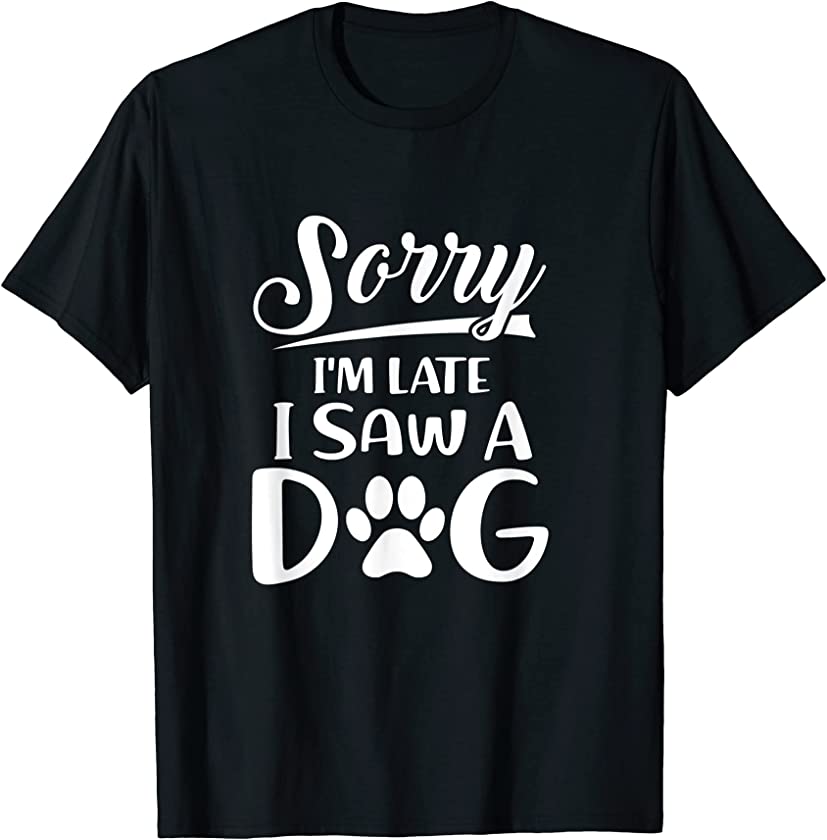 Sorry Im Late I Saw A Dog Lovers Quote Cute Animal Paw Lover T-Shirt