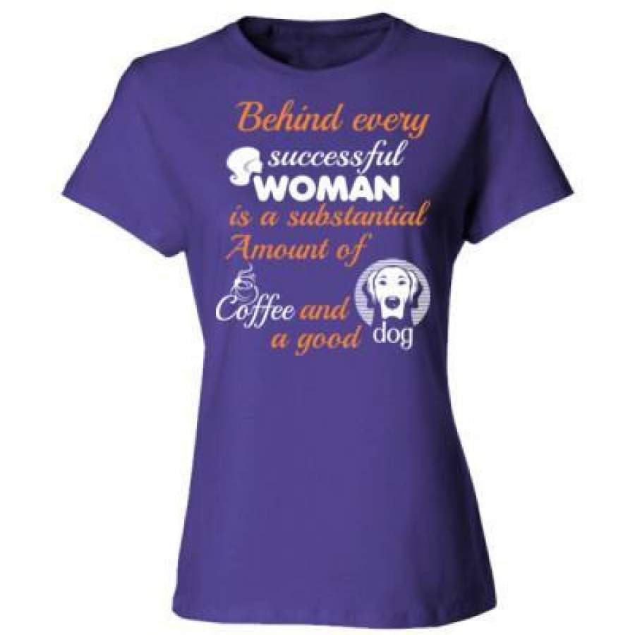 AGR Behind Every Successful Woman Is A Substantial Amount Of Coffee And A Good Dog – Ladies’ Cotton T-Shirt