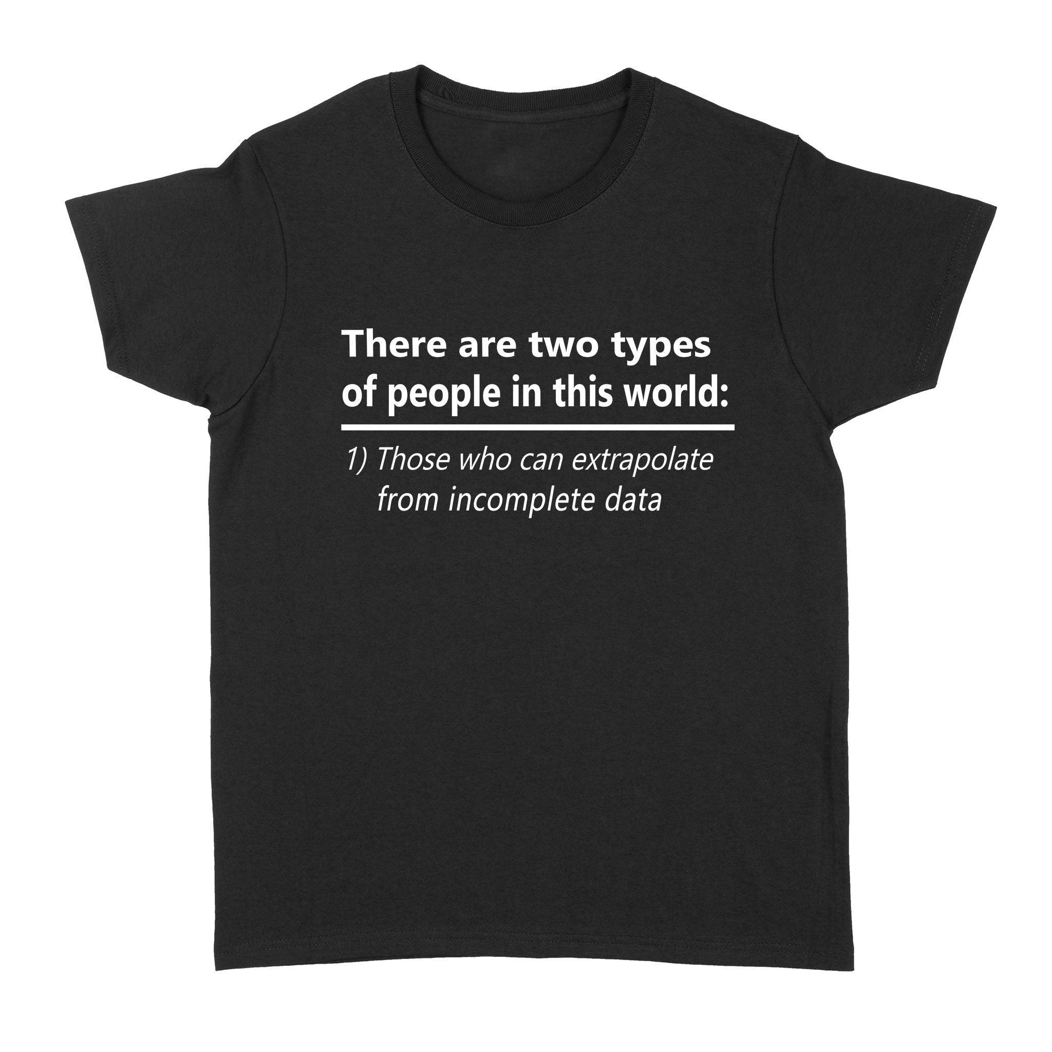 There Are Two Types Of People In This World 1 Those Who Can Extrapolate From Incomplete Data – Standard Women’s T-shirt