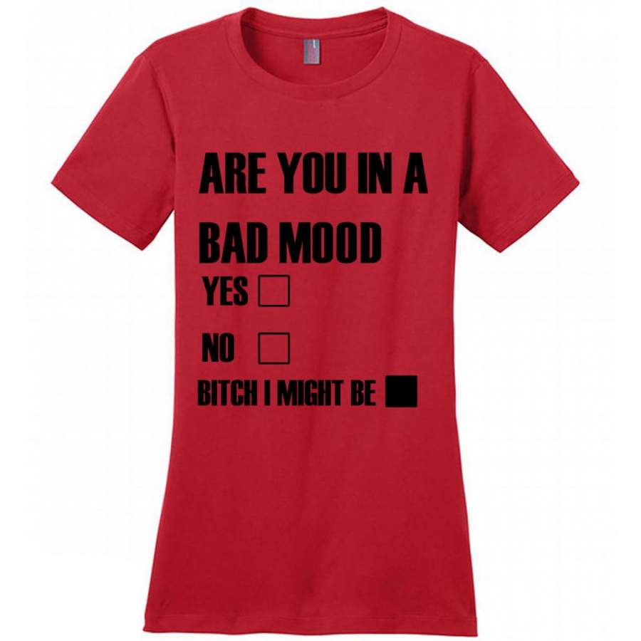 Are You In Bad Mood Yes No Bitch I Might Be (w) – District Made Women Shirt