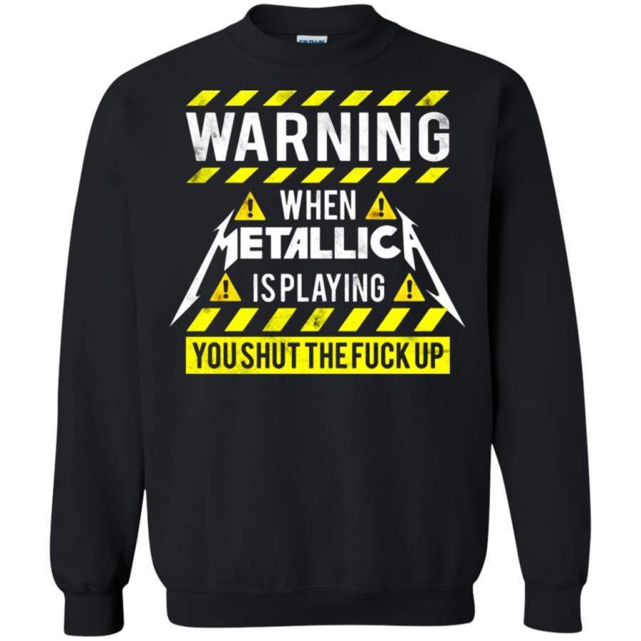 AGR Warning When Metallica Is Playing You Shut The Fuck Up Sweatshirt