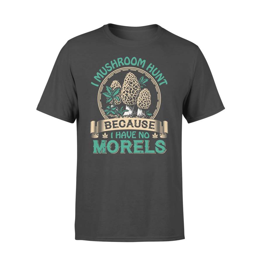 I Mushroom Hunt Because I Have No Morels T-shirt