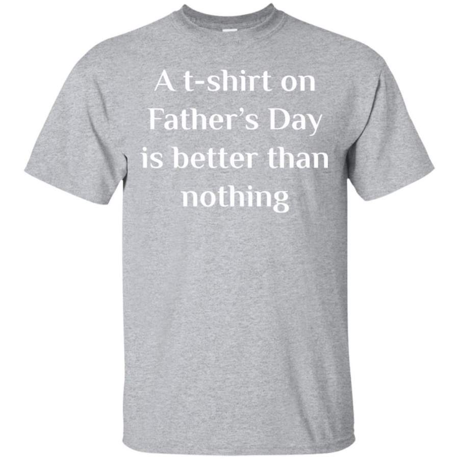 AGR A T-Shirt on Father’s Day is Better than Nothing Gift Shirt