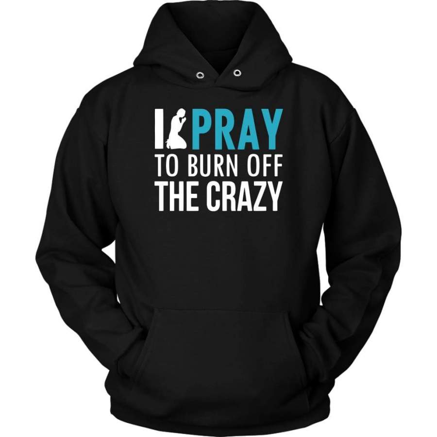 I pray to burn off the crazy pray hoodie | Christian apparel