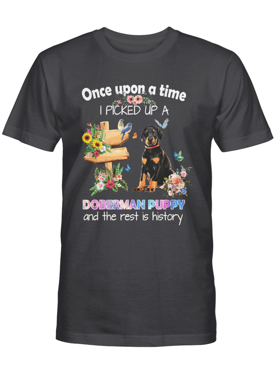 Once Upon A Time I Picked Up A Doberman Puppy And The Rest Is History – Doberman Pinscher Tshirt