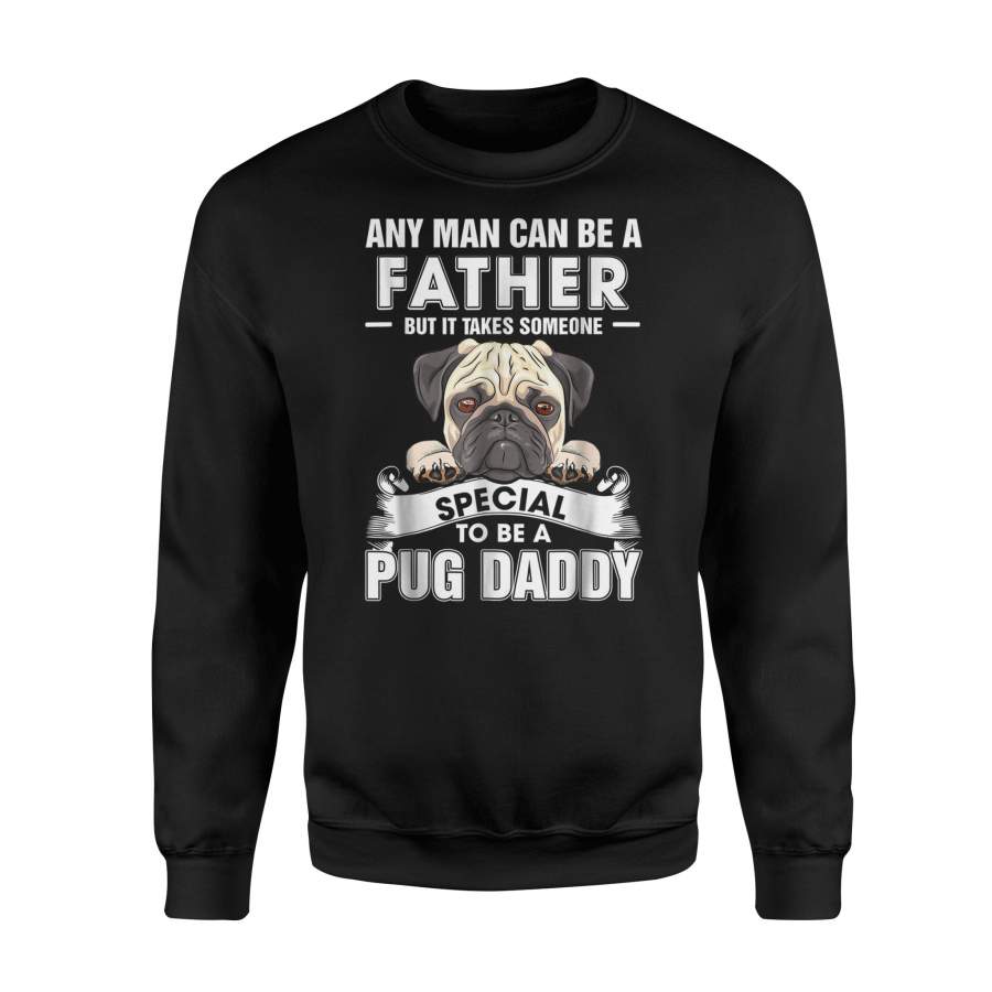 Any Man Can Be A Father Someone Special To Be A Pug Daddy Sweatshirt
