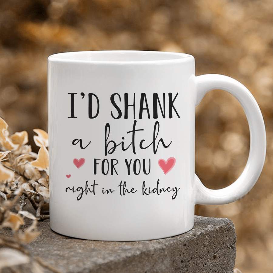 Gift For Best Friend Bestie I’d Shank A Bitch For You White Mug