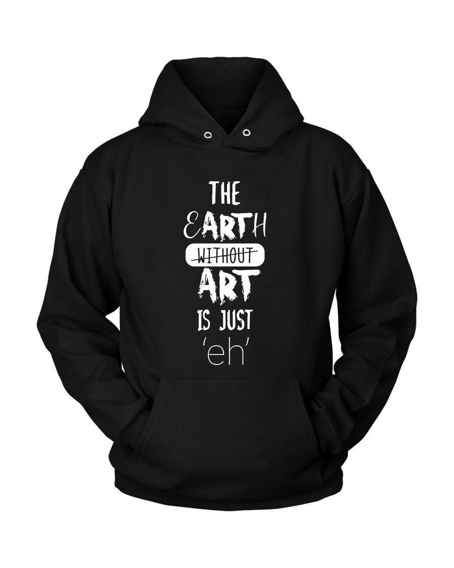 The Eart Without Art Is Just Eh Quotes Unisex Hoodie