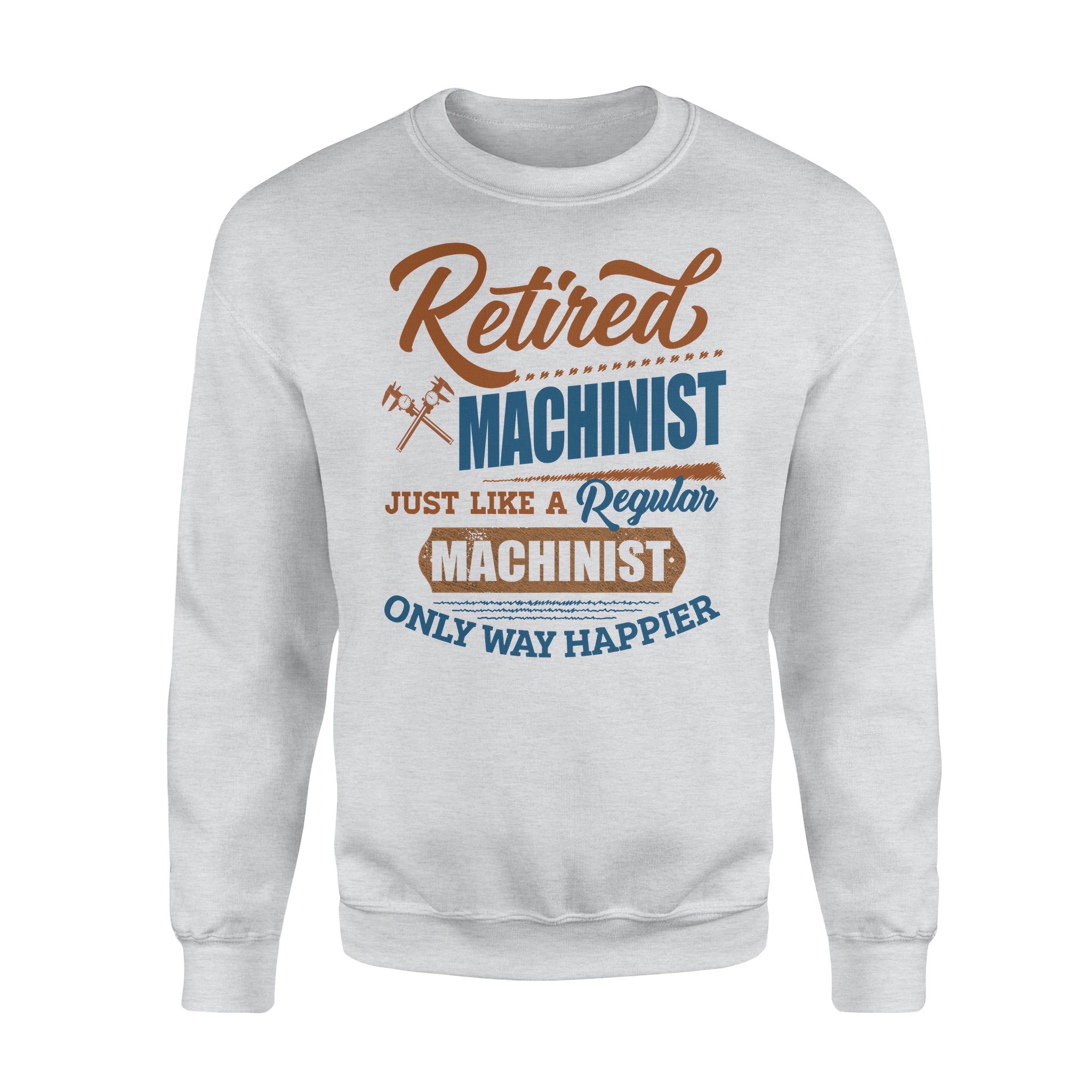 Retired Machinist Just Like A Regular Machinist Only Way Happier – Standard Crew Neck Sweatshirt