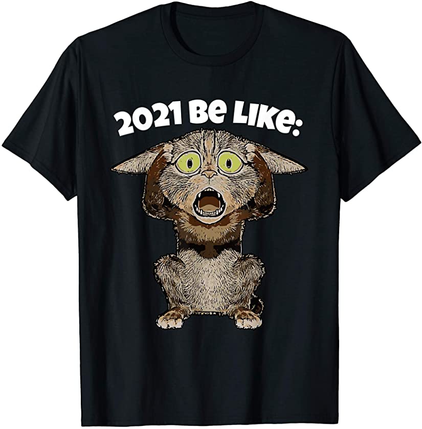 2021 Be Like Cat Shirt Scared Kitten Humor Gifts Funny 2021 T-Shirt