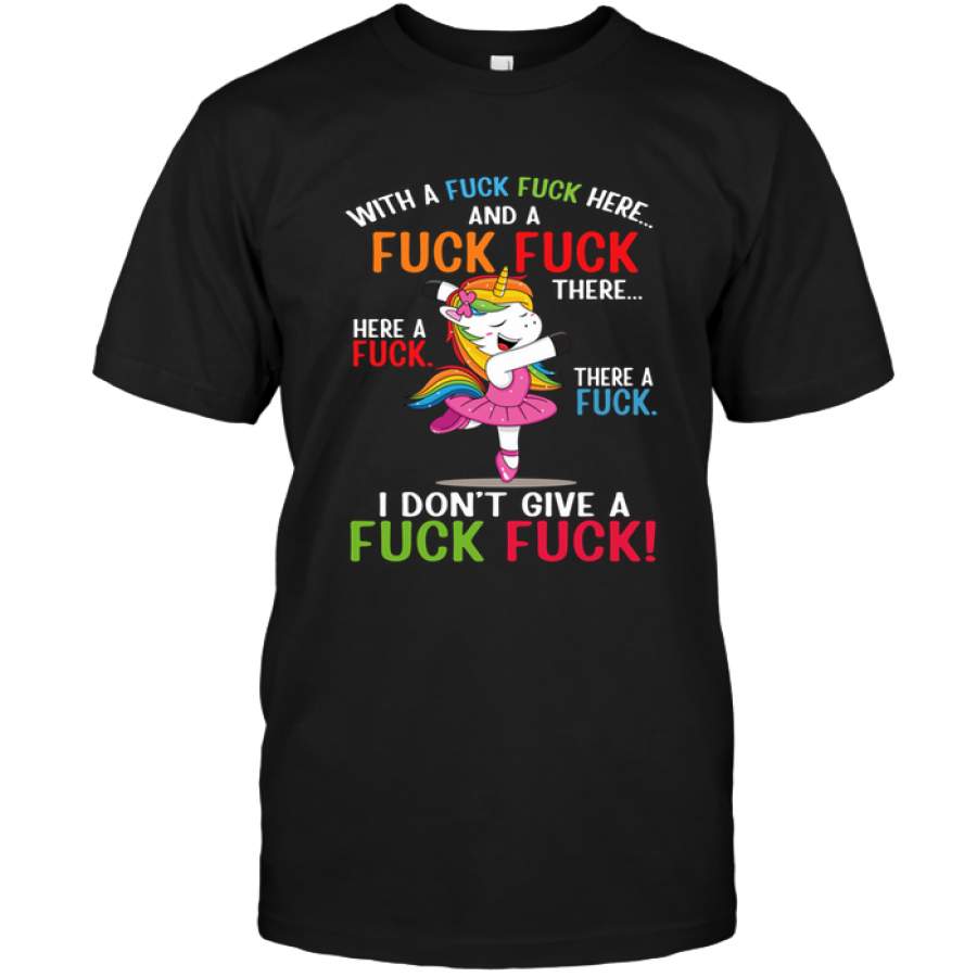 With A Fuck Fuck Here And A Fuck Fuck There I Don’t Give A Fuck Fuck Ballet Unicorn Tee Shirt Hoodies