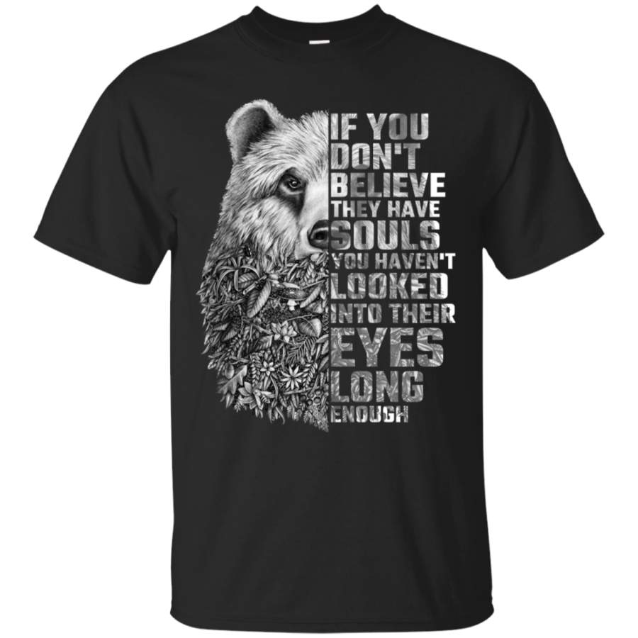 AGR Bear- If you don’t believe they have souls haven’t looked into their eyes shirt