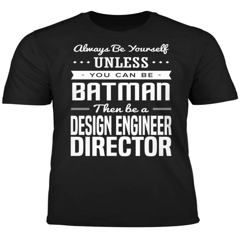 You Can Be A Batman Then Be A Design Engineer Director Tshirt