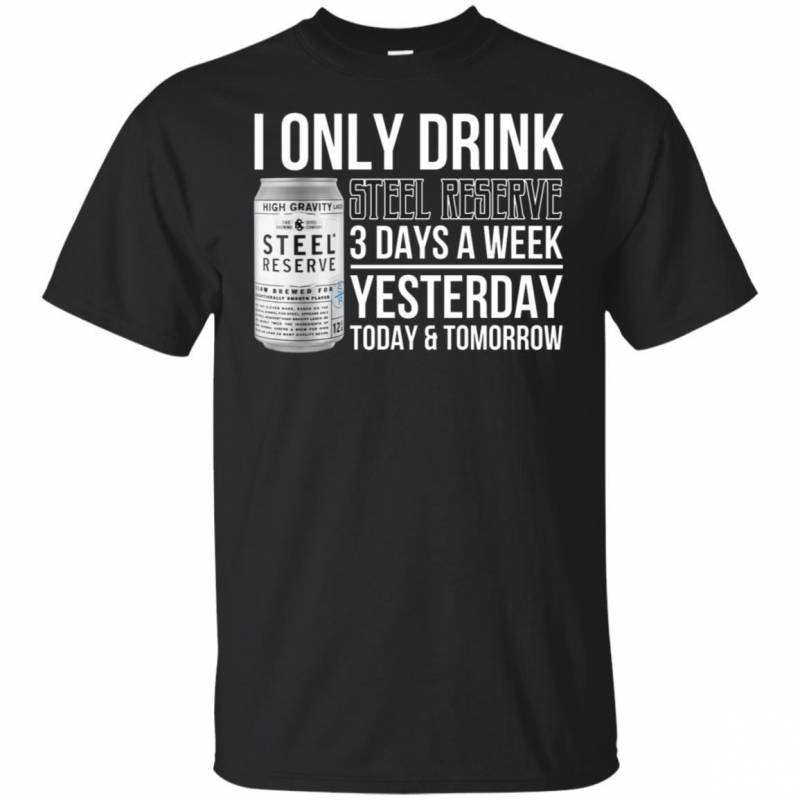 I Only Drink Steel Reserve Beer 3 Days A Week Yesterday Today & Tomorrow T-Shirt