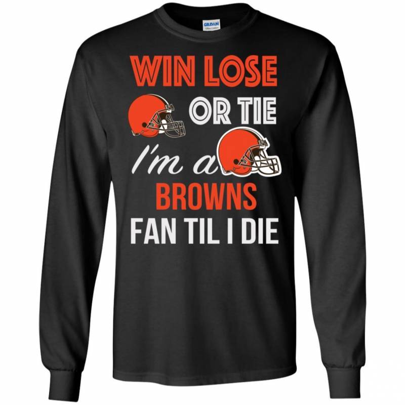 Win Lose Or Tie I’m A Cleveland Browns Fan Til I Die T Shirts V-Neck Tank Top Hoodie