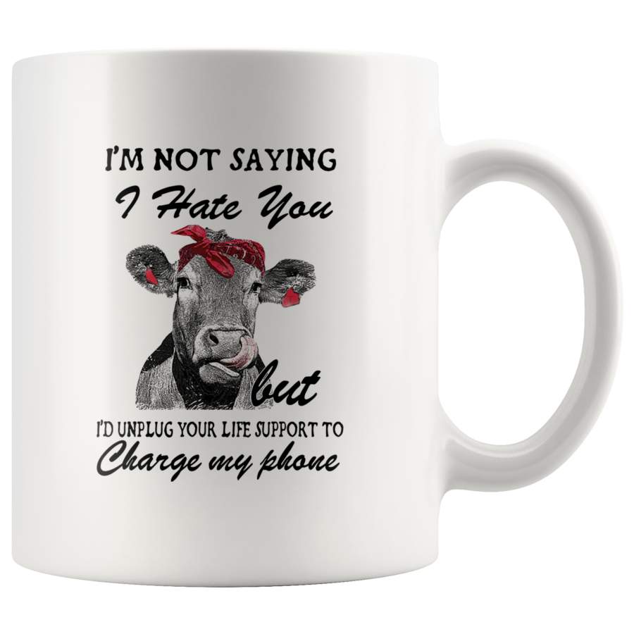 I’m Not Saying I Hate You But I’d Unplug Your Life Support To Charge My Phone Heifer Cow White Coffee Mug