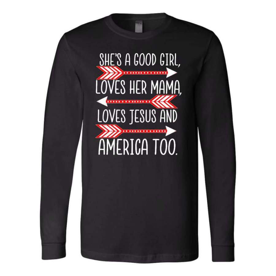 She’s a good girl loves her mama loves Jesus and america too long sleeve t-shirt