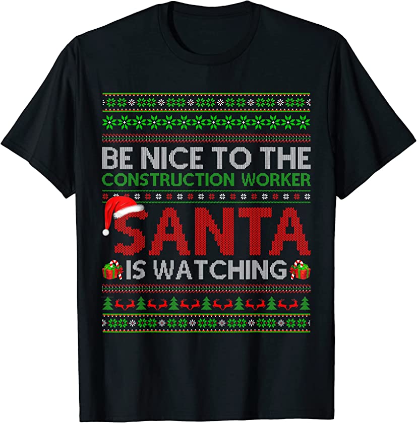 Be Nice To Construction Worker Santa Watching Ugly Christmas T-Shirt