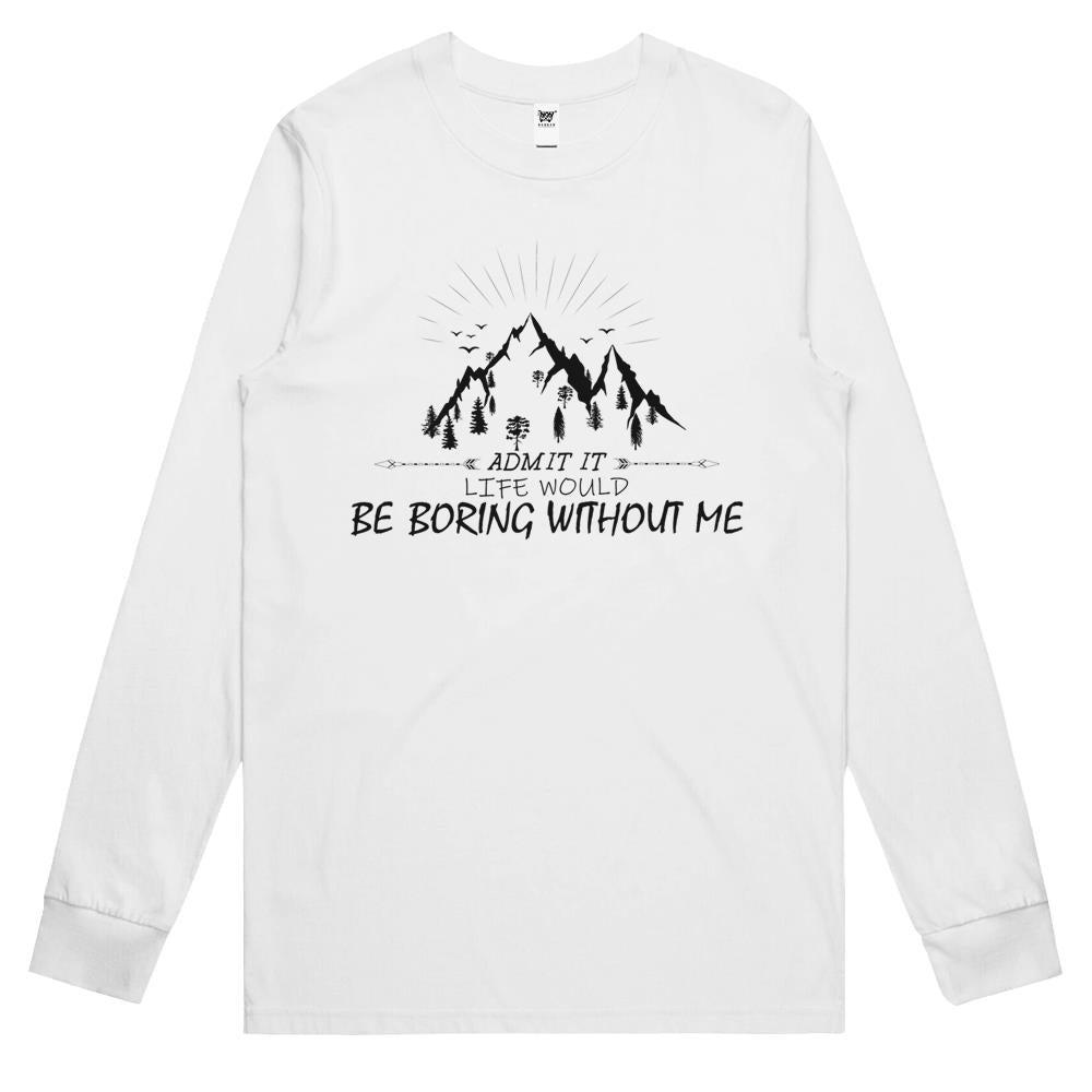 Admit It Life Would Be Boring Without Me (4) Long Sleeve T Shirts