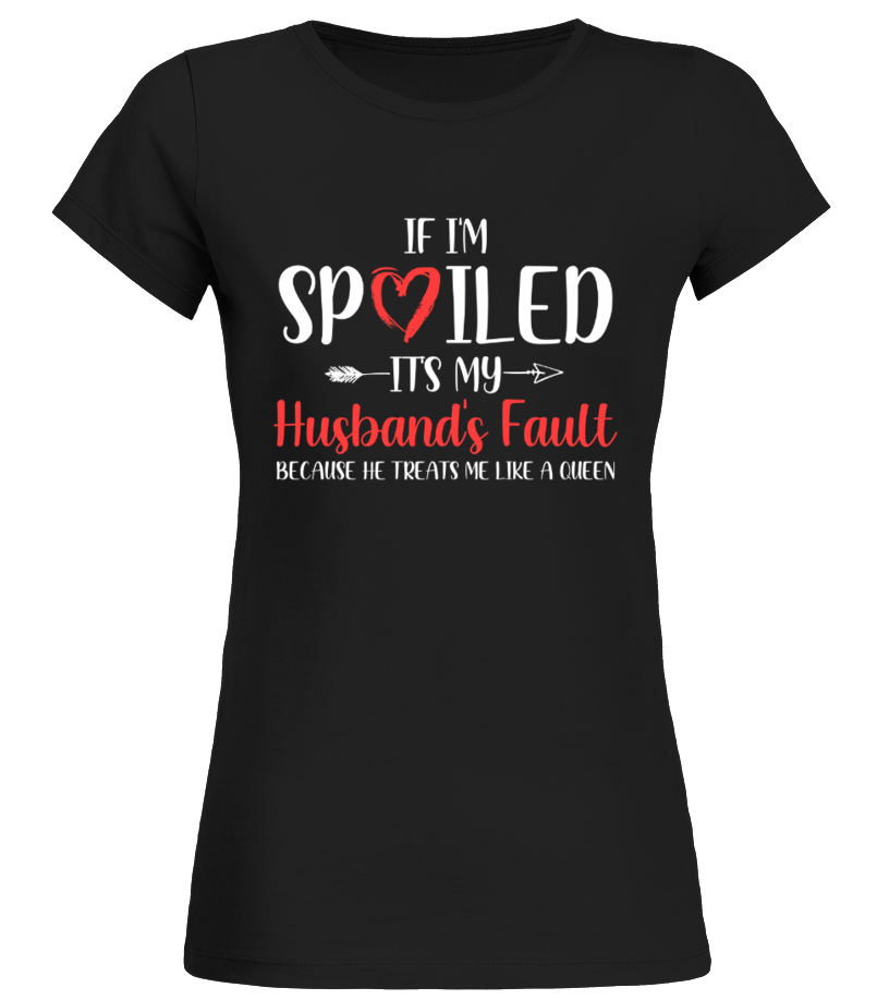 If I’m Spoiled It’s My Husband’s Fault Because He Treats Me Like A Queen Standard Women’s T-shirt