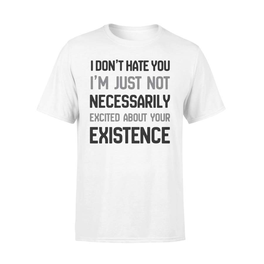 I Don’t Hate You I’m Just Not Necessarilly Excited About Your Existence T-shirt