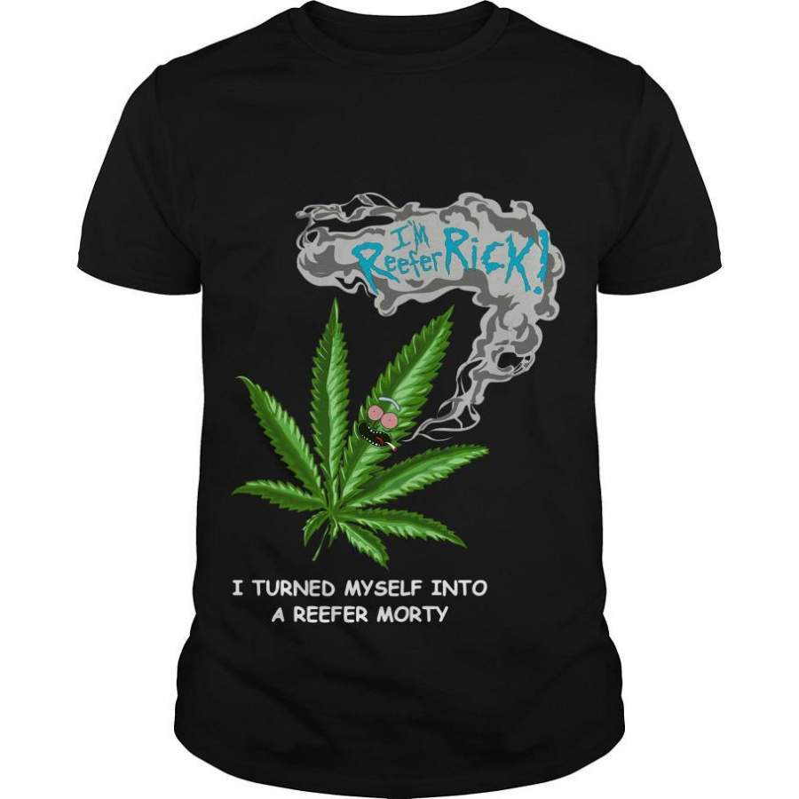 Rick And Morty Weed I’m Reefer Rick I Turned Myself Into A Reefer Morty Shirt