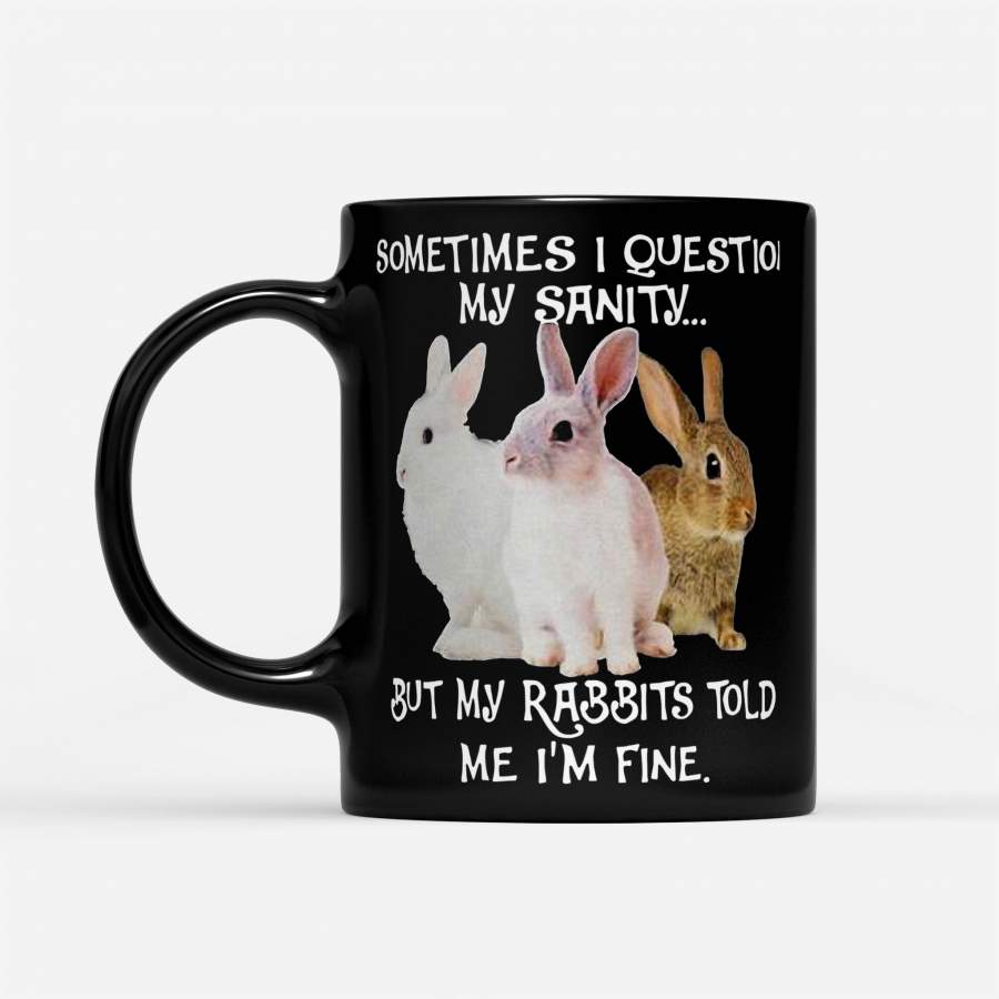 Sometimes I Question My Sanity But My Rabbits Told Me I’m Fine – Black Mug