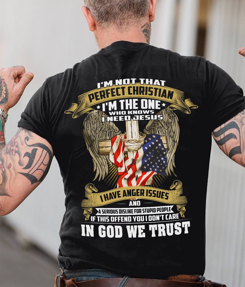 I’m Not That Perfect Christian I’m The One Who Knows I Need Jesus I Have Anger Issues And A Serious Dislike For Stupid People If This Offend You I Don’t Care In Gog We Trust Gift Standard/Premium T-Shirt