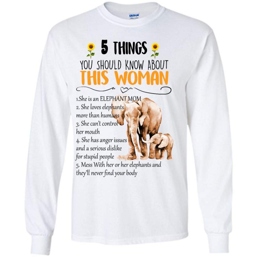 5 Things You Should Know About This Woman She Is An Elephant Mom She Loves Elephants Mess With Her Or Her Elephants And They will Never Find Your body W – Gildan Long Sleeve Shirt