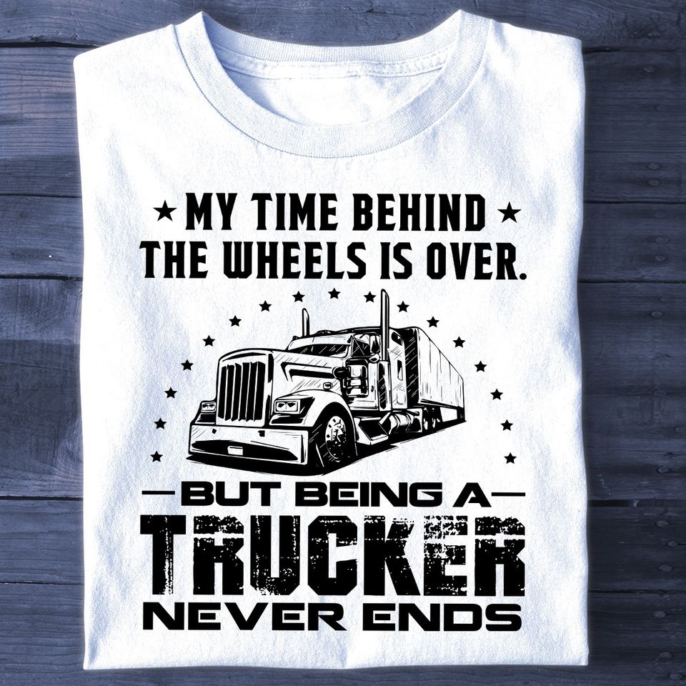 My Time Behind The Wheels Is Over But Being A Trucker Never Ends Gift Standard/Premium T-Shirt