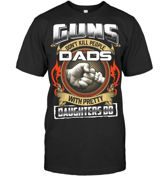 Veteran Shirt – Father’S Day Gift For Dad, Guns Don’T Kill People Dads With Pretty Daughters Do Unisex T-Shirt