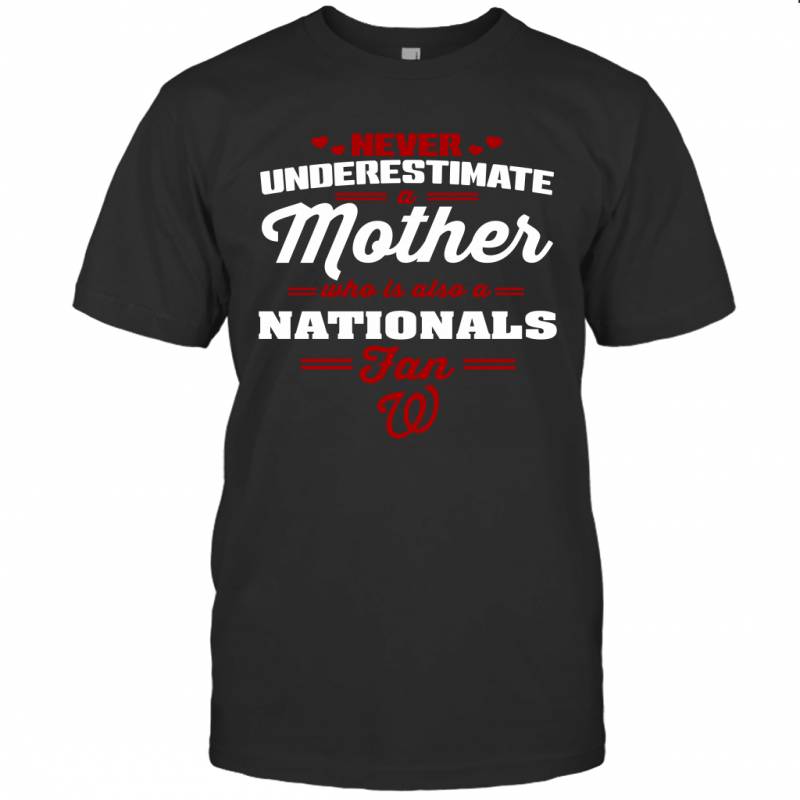 Never Underestimate Mother Who Is Also A Washington Nationals Fan Mother’s day gift T-Shirt