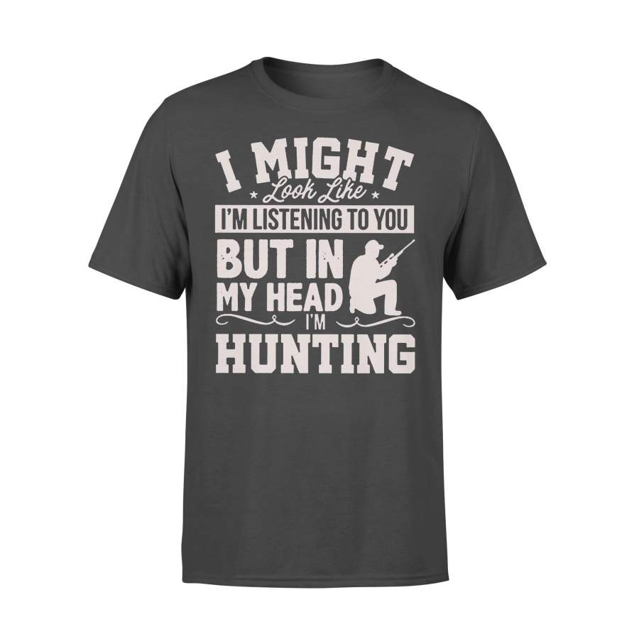 I Might Look Like I’m Listening To You But In My Head I’m Hunting T-shirt