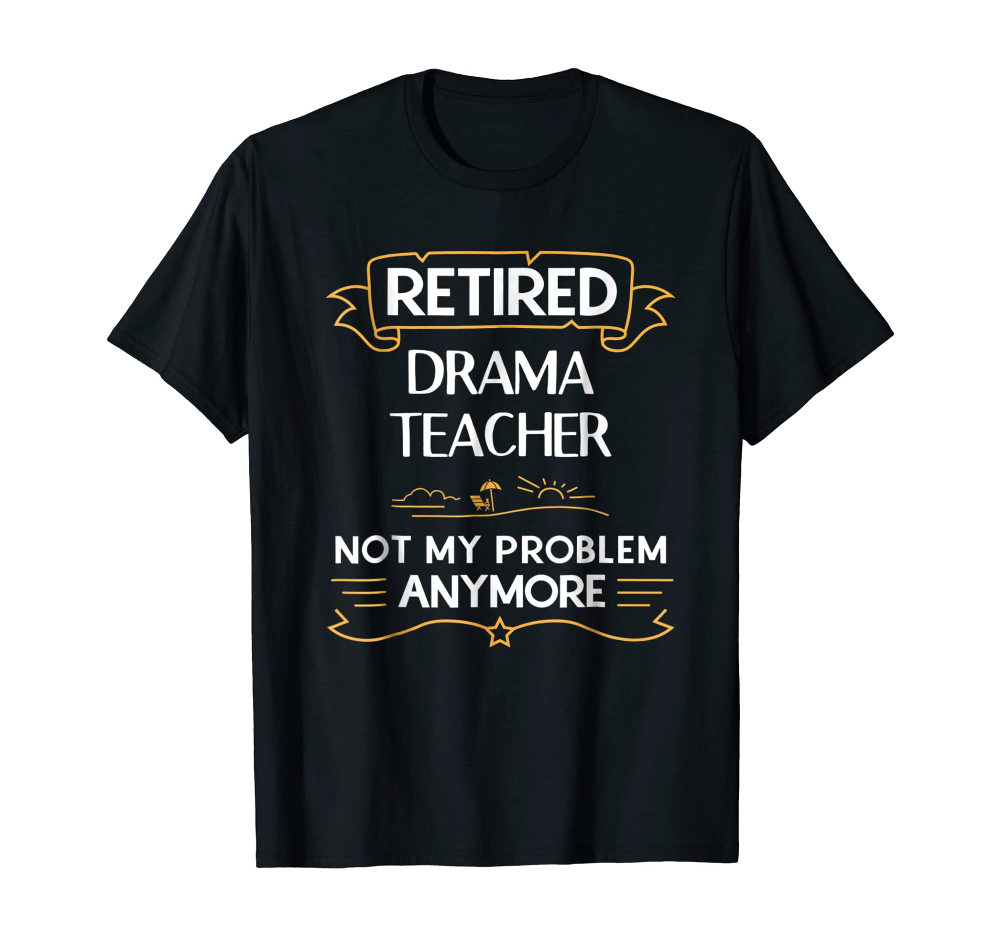 Retired Drama Teacher Not My Problem Anymore Funny T-Shirt