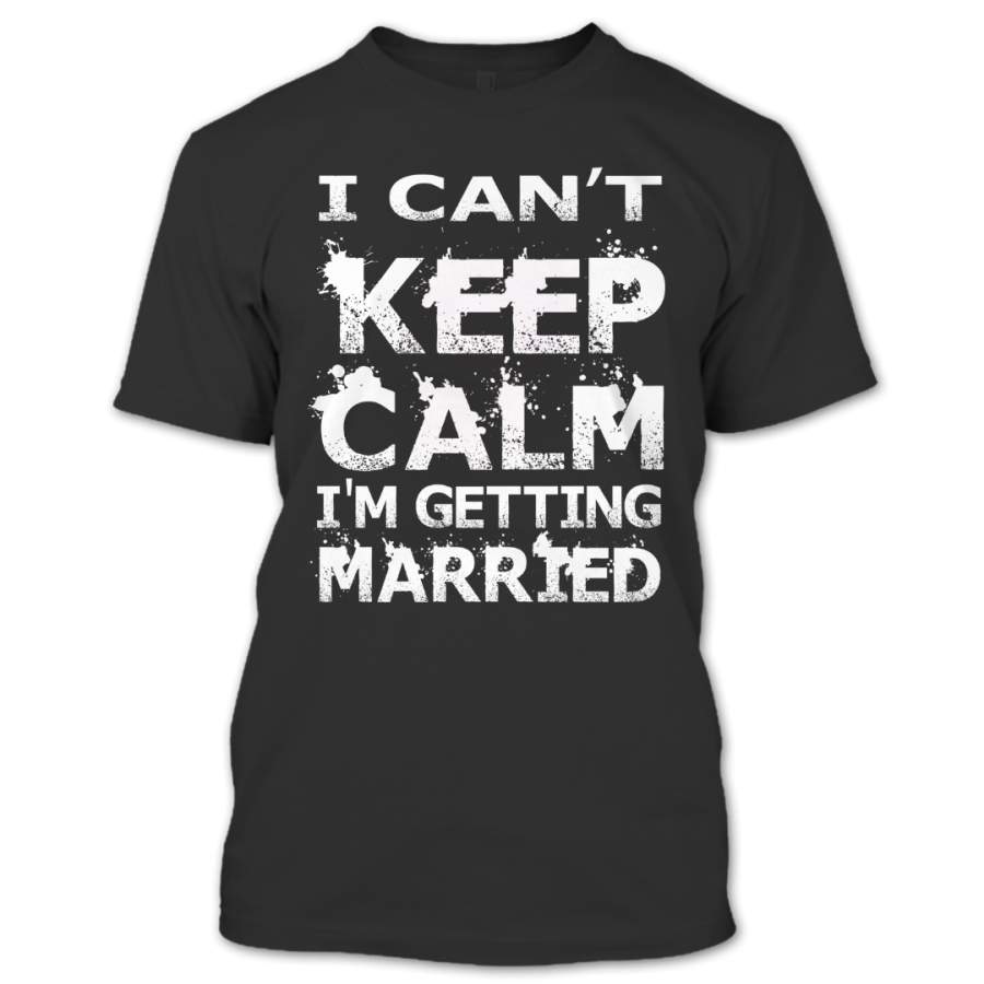 I Can’t Keep Calm I’m Getting Married T Shirt, Couple Shirt, Awesome Shirt
