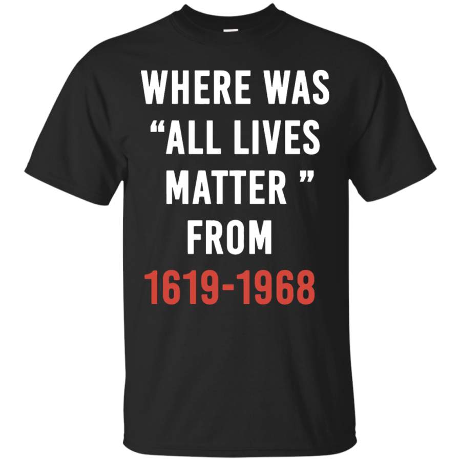 Where Was All Lives Matter From 1619 1968 T-Shirt – Teeever.com