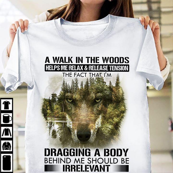 A Walk In The Woods Helps Me Relax & Release Tension The Fact That I’m Dragging A Body Behind Me Should Be Irrelevant Wolf Cotton T-Shirt