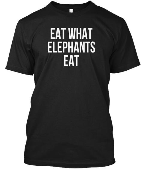 Gift For Elephant Lover Eat What Elephants Eat Tshirt Ultra Cotton T-Shirt