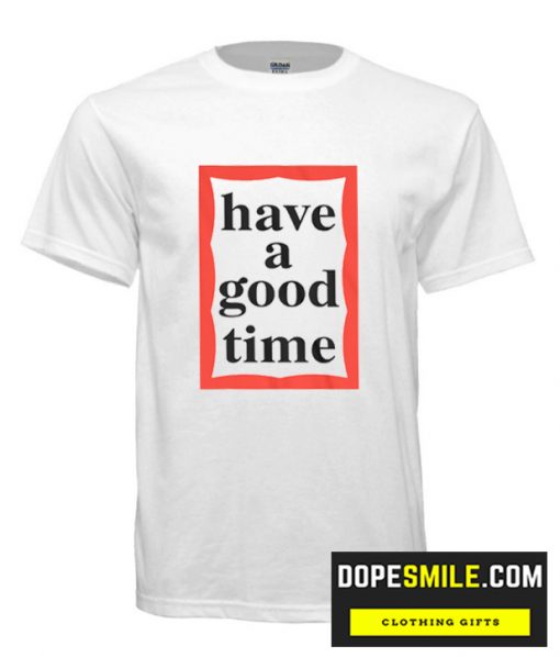 Have A Good Time cool T Shirt