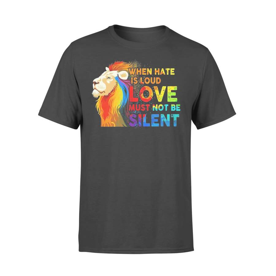 LGBT Lion When Hate Is Loud Love Must Not Be Silent T-shirt