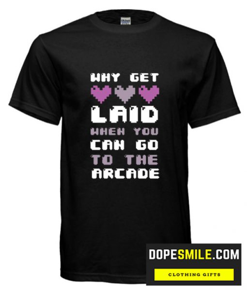 WHY GET LAID WHEN YOU CAN GO TO THE ARCADE cool T-SHIRT