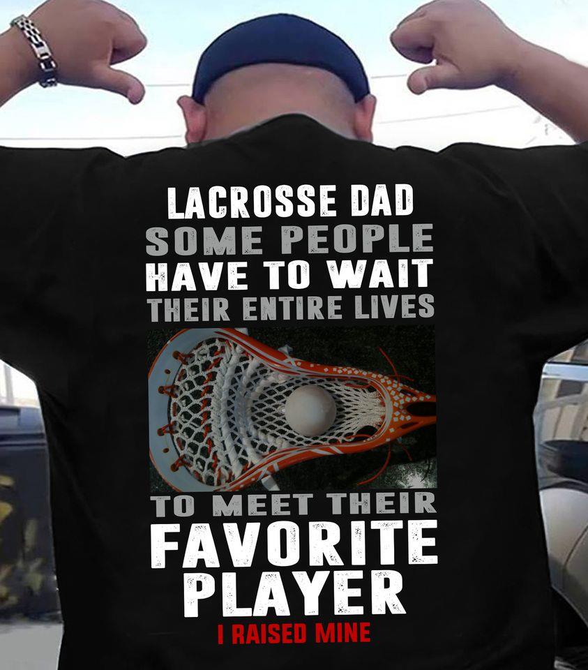 Lacrosse Dad Some People Have To Wait Their Entire Lives To Meet Their Favorite Player I Raise Mine Gift Standard/Premium T-Shirt