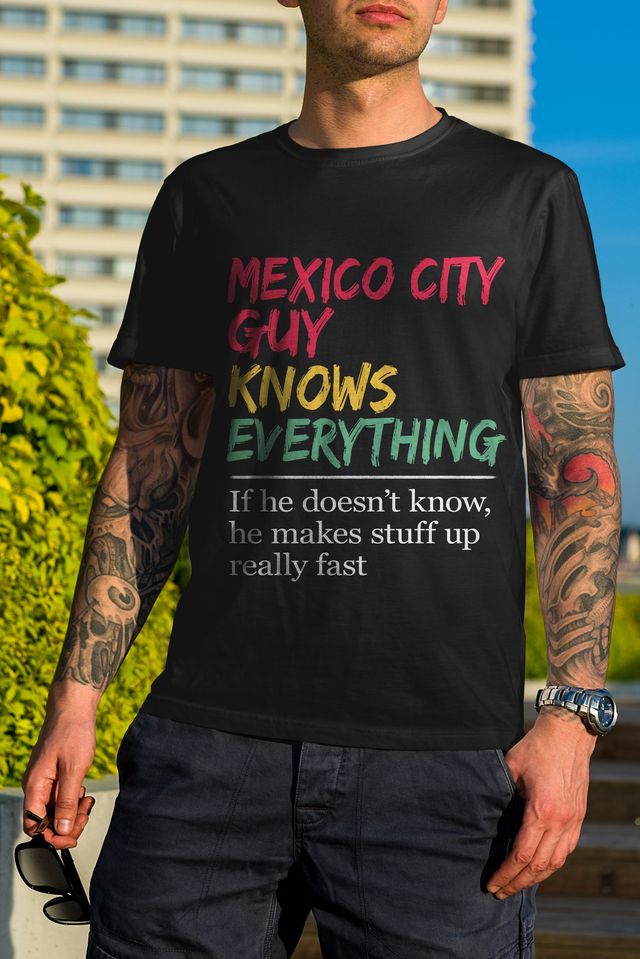 Mexico City Guy Knows Everything If He Doesn’t Know, He Make Stuff Up Really Fast Funny Gift Standard/Premium T-Shirt