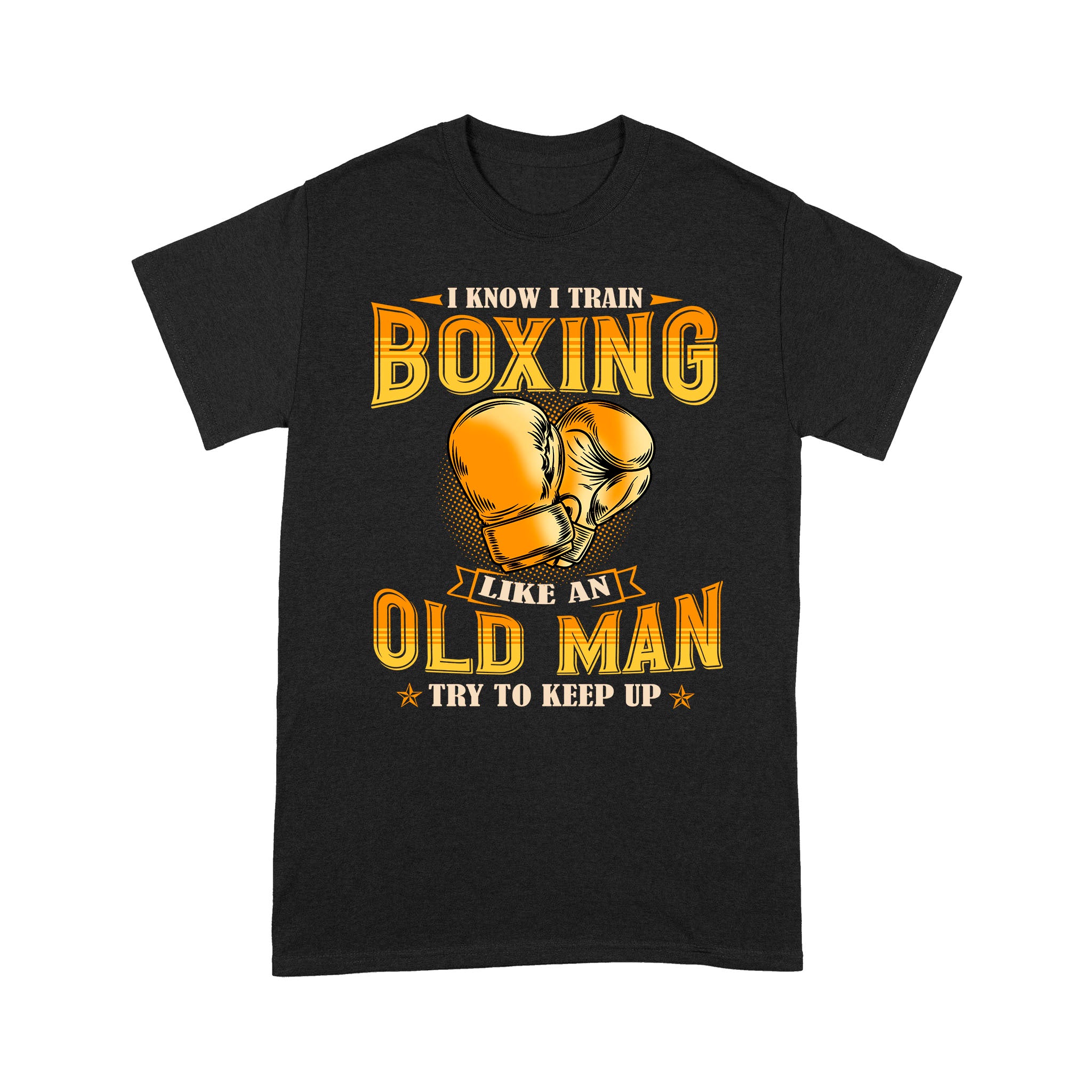 I Know I Train Boxing Like An Old Man Try To Keep Up – Standard T-shirt