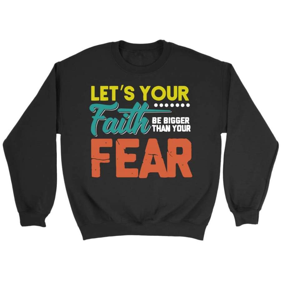 Let’s your faith be bigger than your fear sweatshirt | Faith sweatshirt