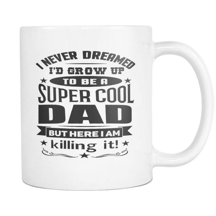 I Never Dreamed I’d Be A Super Cool Dad But Here I Am Killing It! White 11oz Dad Mug