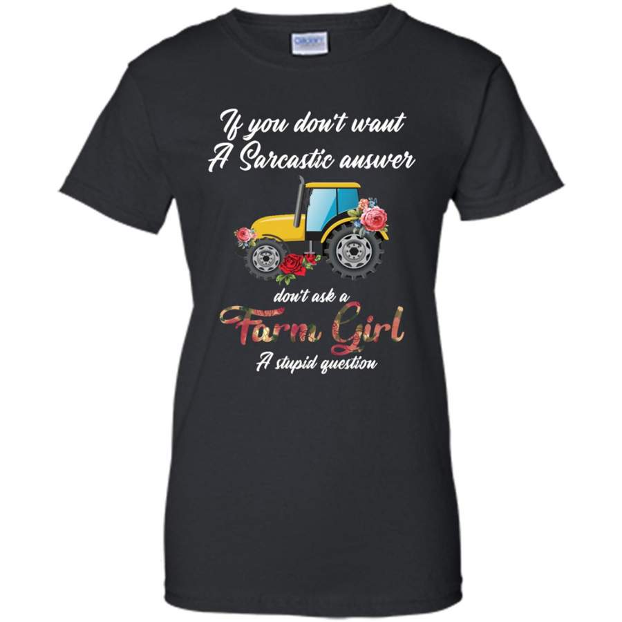 If You Don’t Want A Sarcastic Awswer Don’t Ask A Farm Girl A Stupid Question – Gildan Women Shirt