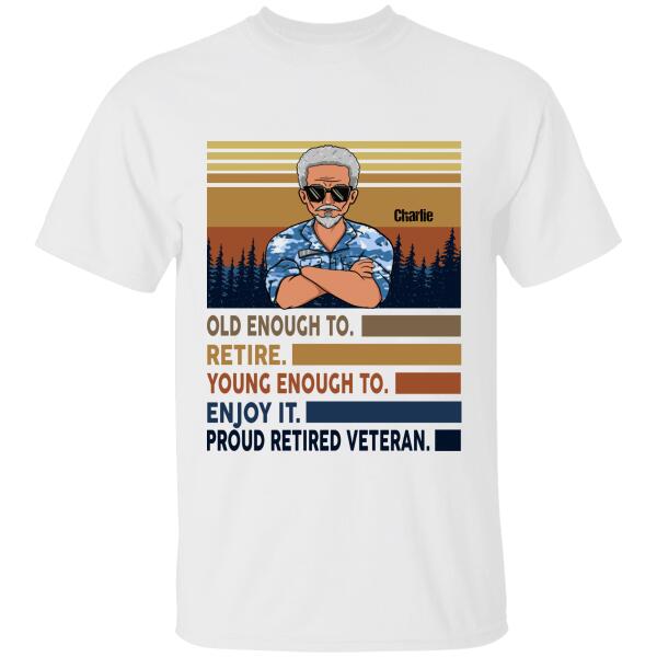 Old Enough To Retire Young Enough To Enjoy It Proud Retired Veteran Personalized T-Shirt, Best Gift For Retired Dad Grandpa Veterans